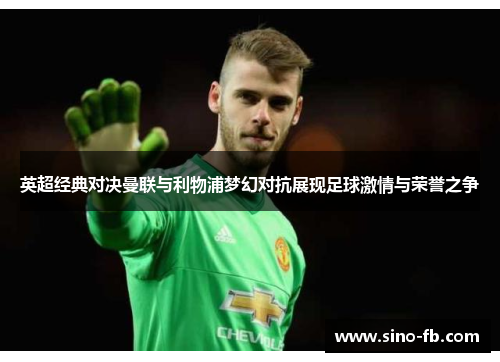 英超经典对决曼联与利物浦梦幻对抗展现足球激情与荣誉之争