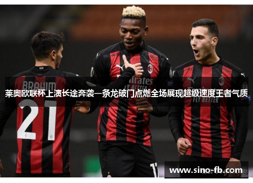 莱奥欧联杯上演长途奔袭一条龙破门点燃全场展现超级速度王者气质