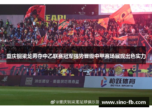 重庆铜梁龙勇夺中乙联赛冠军强势晋级中甲赛场展现出色实力 重庆铜梁龙勇夺中乙联赛冠军强势晋级中甲赛场展现出色实力