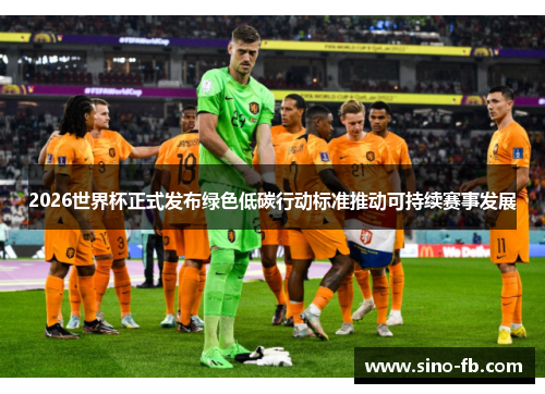 2026世界杯正式发布绿色低碳行动标准推动可持续赛事发展 2026世界杯正式发布绿色低碳行动标准推动可持续赛事发展