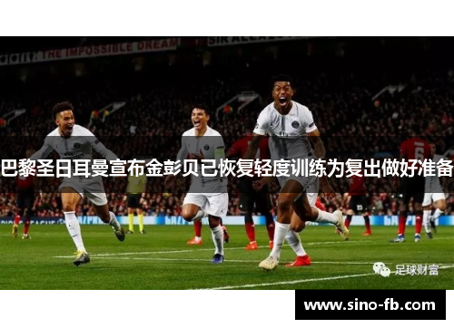 巴黎圣日耳曼宣布金彭贝已恢复轻度训练为复出做好准备 巴黎圣日耳曼宣布金彭贝已恢复轻度训练为复出做好准备
