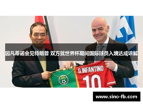 因凡蒂诺会见特朗普 双方就世界杯期间国际球员入境达成谅解