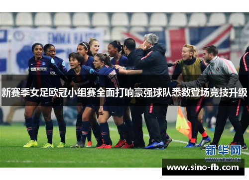 新赛季女足欧冠小组赛全面打响豪强球队悉数登场竞技升级 新赛季女足欧冠小组赛全面打响豪强球队悉数登场竞技升级